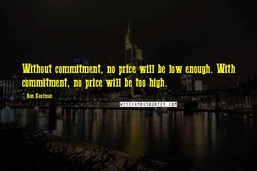 Ron Kaufman Quotes: Without commitment, no price will be low enough. With commitment, no price will be too high.