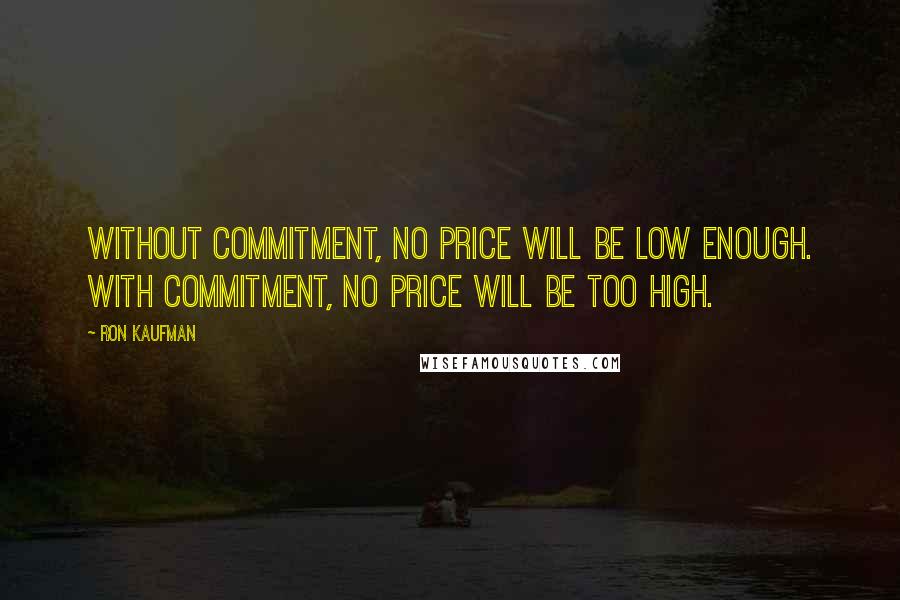 Ron Kaufman Quotes: Without commitment, no price will be low enough. With commitment, no price will be too high.