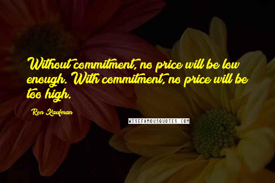 Ron Kaufman Quotes: Without commitment, no price will be low enough. With commitment, no price will be too high.