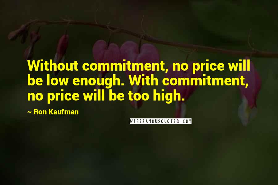 Ron Kaufman Quotes: Without commitment, no price will be low enough. With commitment, no price will be too high.