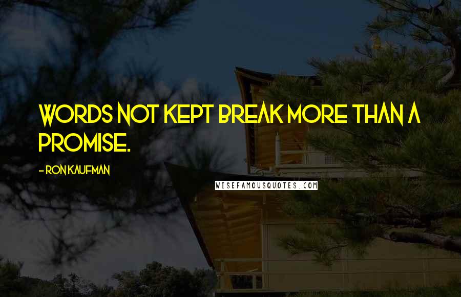 Ron Kaufman Quotes: Words not kept break more than a promise.