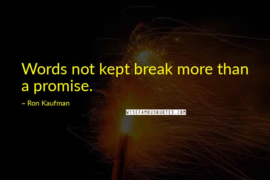 Ron Kaufman Quotes: Words not kept break more than a promise.