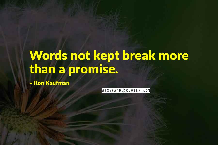 Ron Kaufman Quotes: Words not kept break more than a promise.