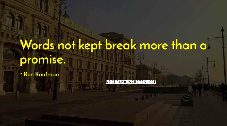 Ron Kaufman Quotes: Words not kept break more than a promise.