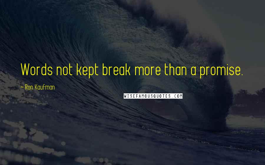 Ron Kaufman Quotes: Words not kept break more than a promise.