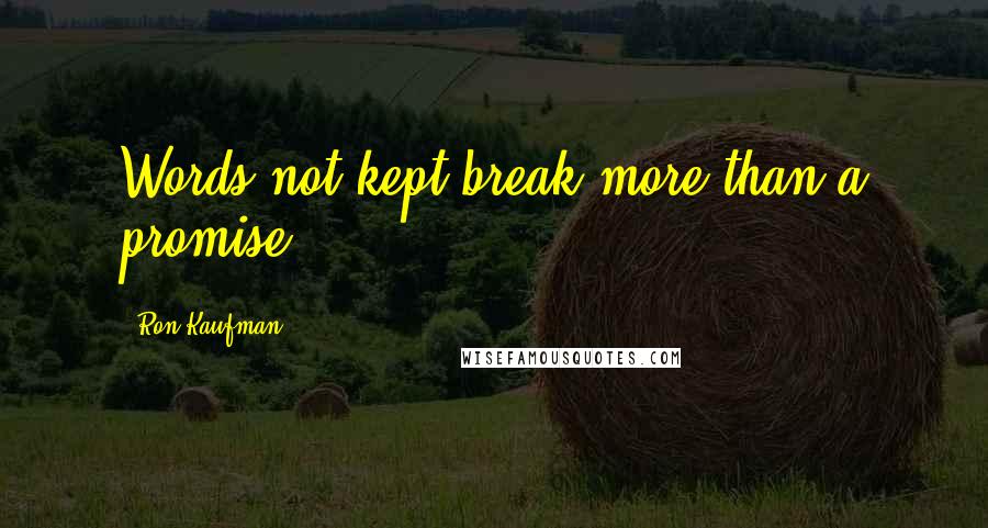 Ron Kaufman Quotes: Words not kept break more than a promise.