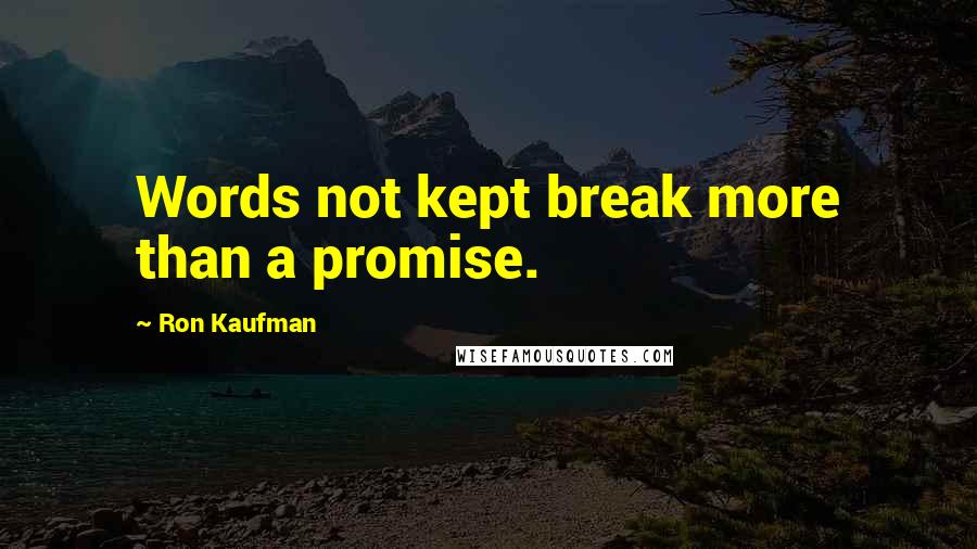 Ron Kaufman Quotes: Words not kept break more than a promise.