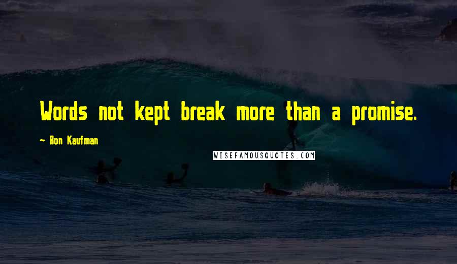 Ron Kaufman Quotes: Words not kept break more than a promise.