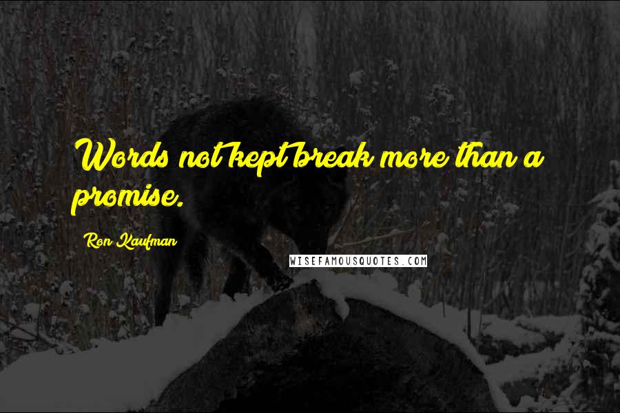 Ron Kaufman Quotes: Words not kept break more than a promise.