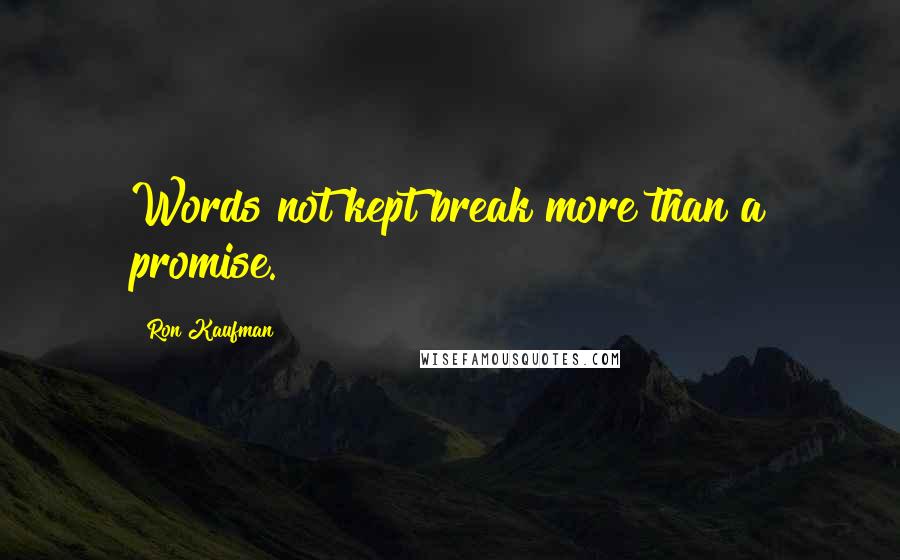 Ron Kaufman Quotes: Words not kept break more than a promise.