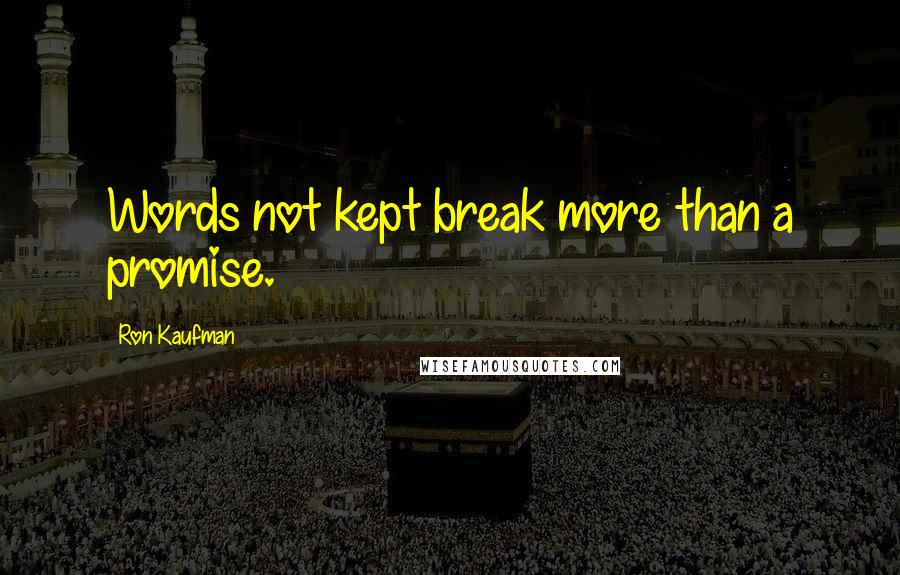 Ron Kaufman Quotes: Words not kept break more than a promise.