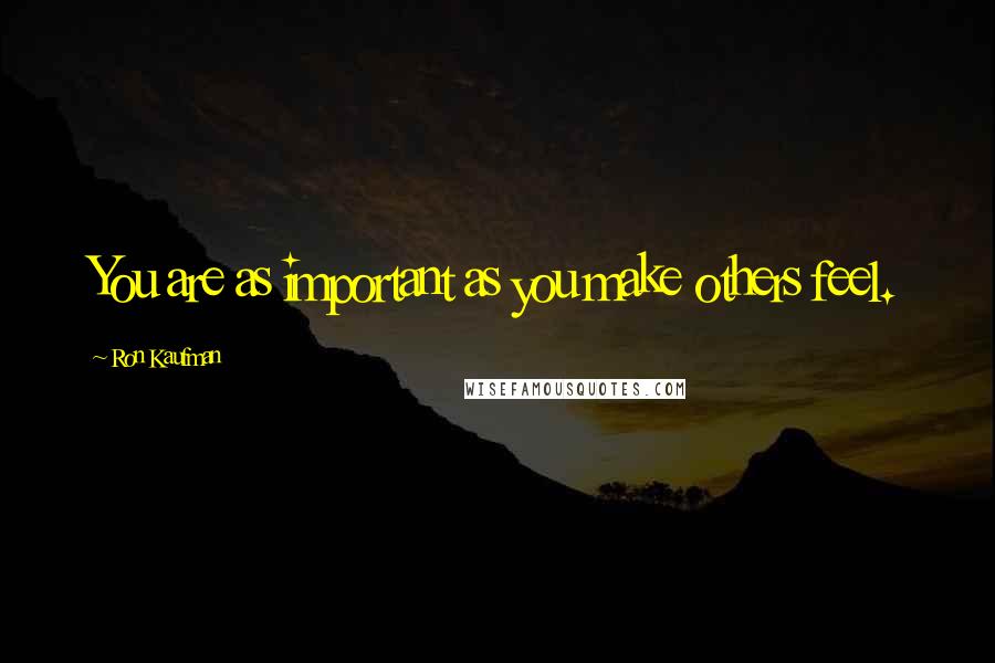 Ron Kaufman Quotes: You are as important as you make others feel.