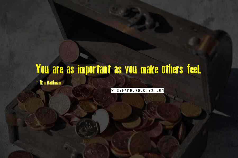 Ron Kaufman Quotes: You are as important as you make others feel.