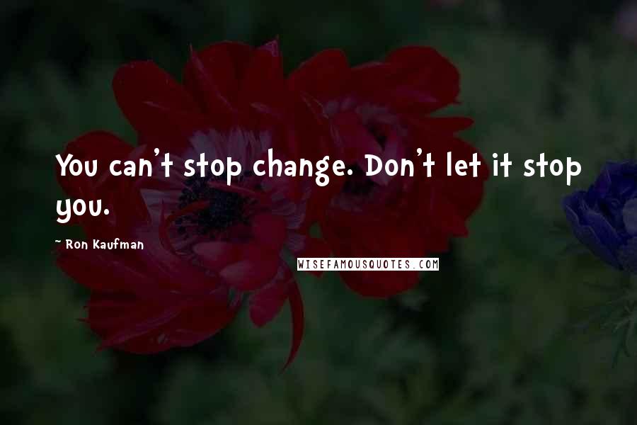 Ron Kaufman Quotes: You can't stop change. Don't let it stop you.