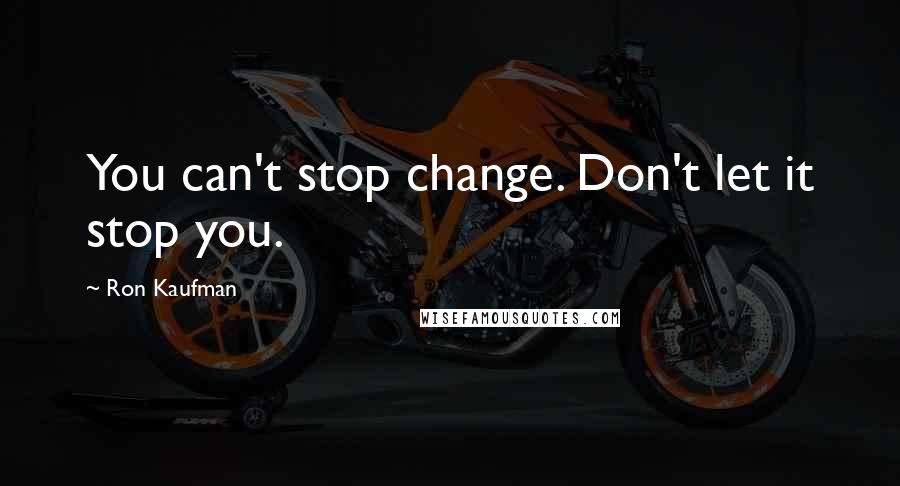 Ron Kaufman Quotes: You can't stop change. Don't let it stop you.