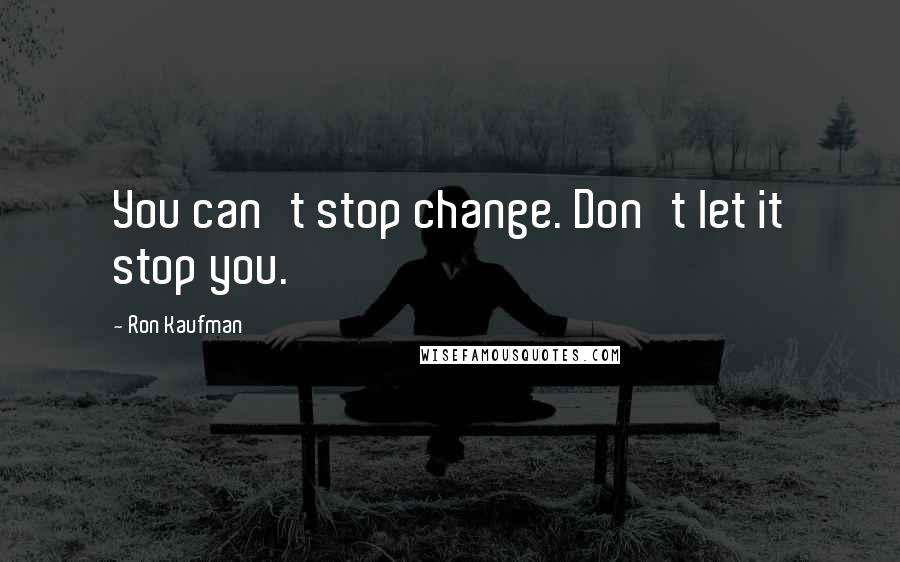 Ron Kaufman Quotes: You can't stop change. Don't let it stop you.