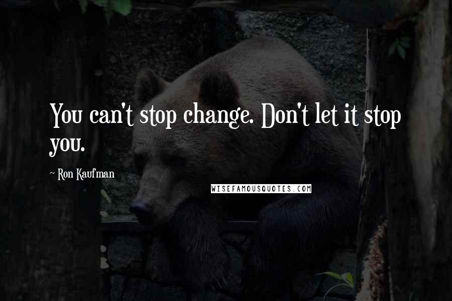 Ron Kaufman Quotes: You can't stop change. Don't let it stop you.