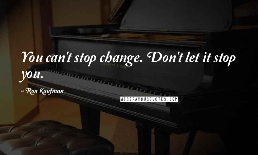 Ron Kaufman Quotes: You can't stop change. Don't let it stop you.