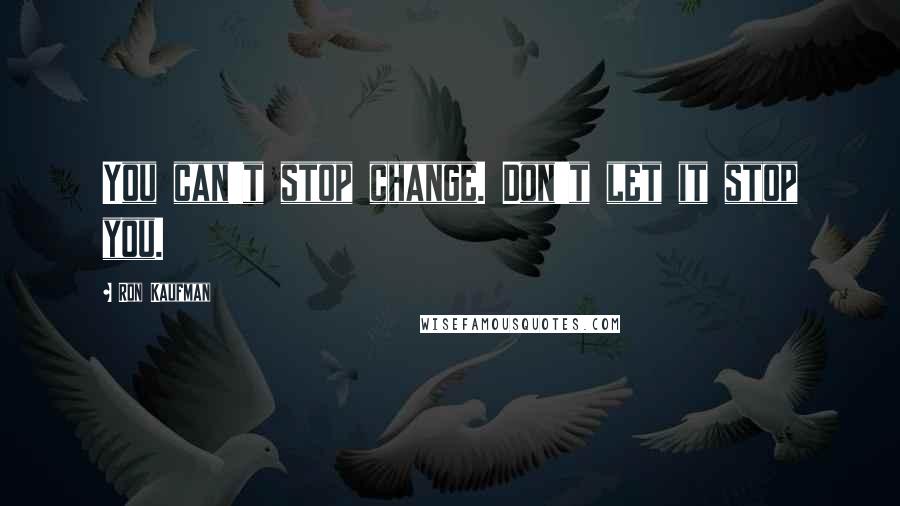 Ron Kaufman Quotes: You can't stop change. Don't let it stop you.