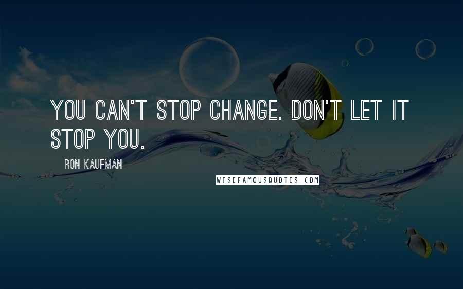 Ron Kaufman Quotes: You can't stop change. Don't let it stop you.