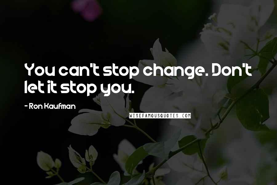 Ron Kaufman Quotes: You can't stop change. Don't let it stop you.