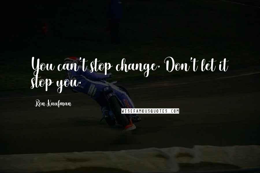 Ron Kaufman Quotes: You can't stop change. Don't let it stop you.