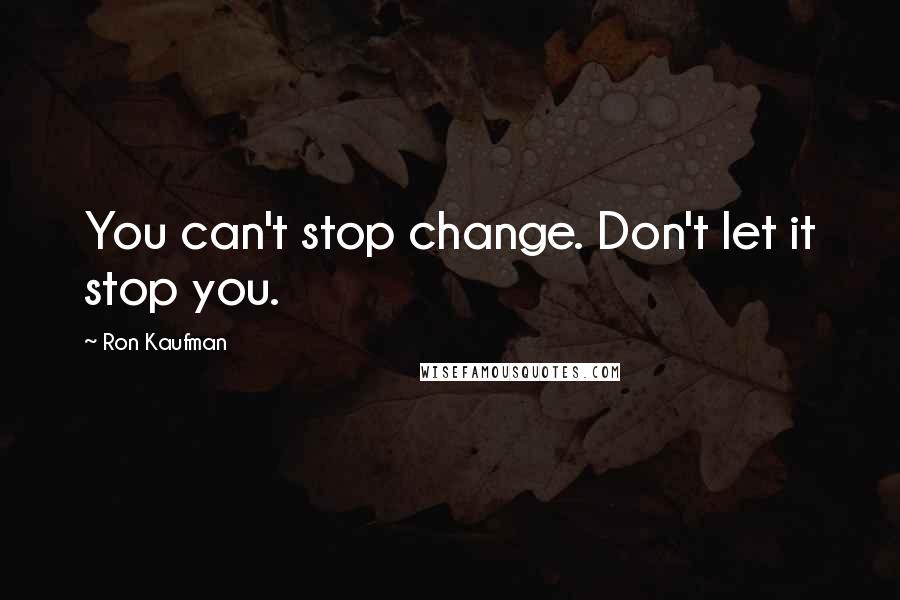 Ron Kaufman Quotes: You can't stop change. Don't let it stop you.