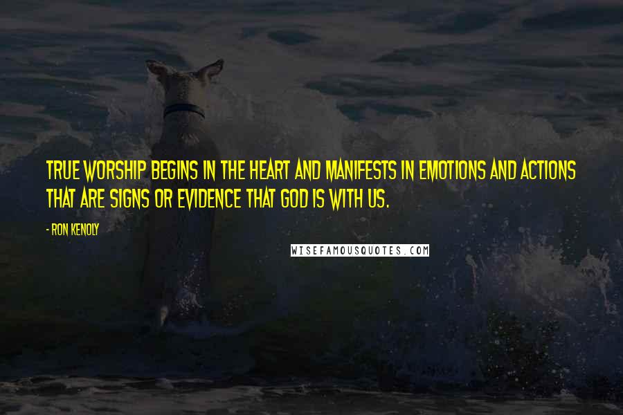 Ron Kenoly Quotes: True worship begins in the heart and manifests in emotions and actions that are signs or evidence that God is with us.