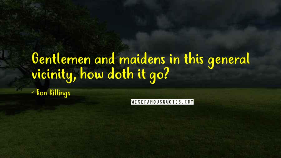 Ron Killings Quotes: Gentlemen and maidens in this general vicinity, how doth it go?