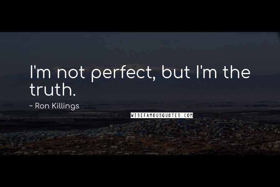 Ron Killings Quotes: I'm not perfect, but I'm the truth.