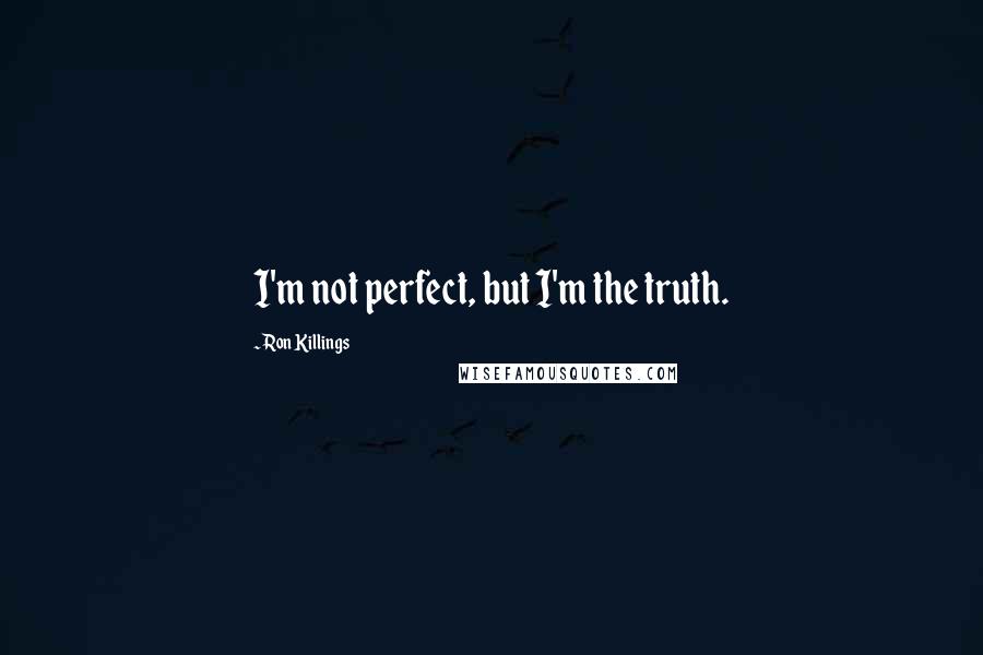 Ron Killings Quotes: I'm not perfect, but I'm the truth.