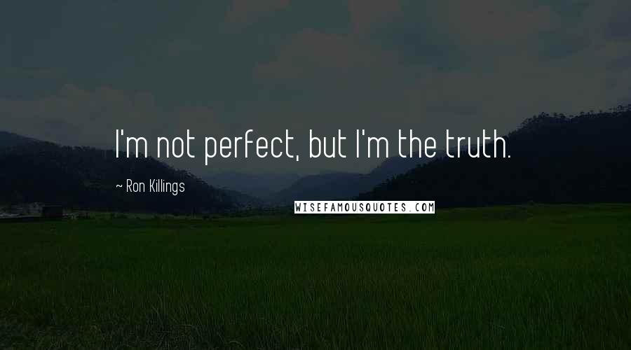 Ron Killings Quotes: I'm not perfect, but I'm the truth.