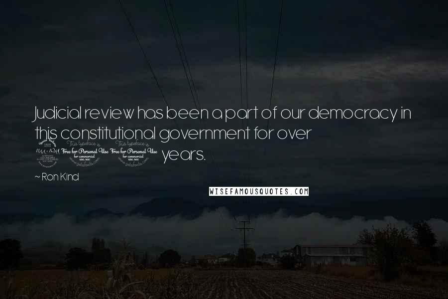 Ron Kind Quotes: Judicial review has been a part of our democracy in this constitutional government for over 200 years.