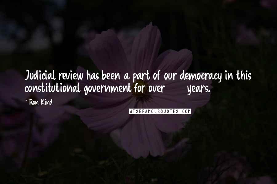 Ron Kind Quotes: Judicial review has been a part of our democracy in this constitutional government for over 200 years.