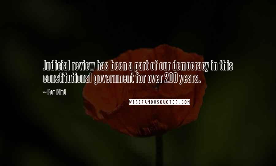 Ron Kind Quotes: Judicial review has been a part of our democracy in this constitutional government for over 200 years.