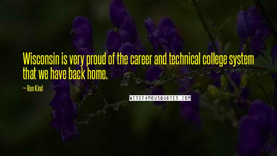 Ron Kind Quotes: Wisconsin is very proud of the career and technical college system that we have back home.