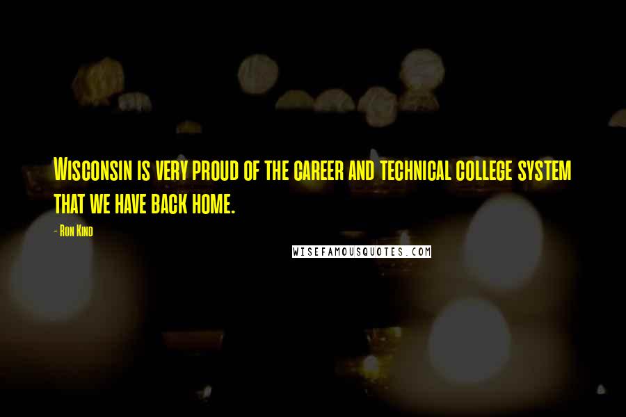 Ron Kind Quotes: Wisconsin is very proud of the career and technical college system that we have back home.