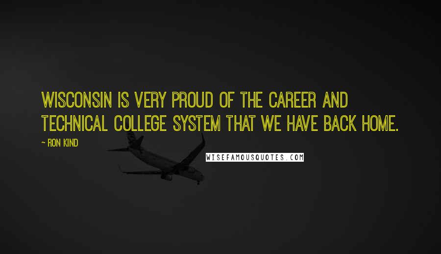 Ron Kind Quotes: Wisconsin is very proud of the career and technical college system that we have back home.