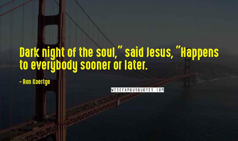 Ron Koertge Quotes: Dark night of the soul," said Jesus, "Happens to everybody sooner or later.