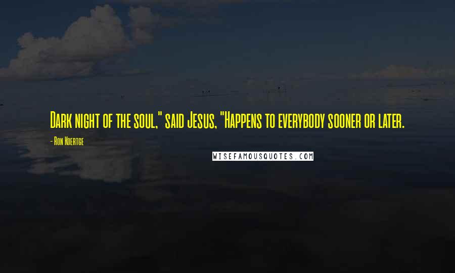 Ron Koertge Quotes: Dark night of the soul," said Jesus, "Happens to everybody sooner or later.