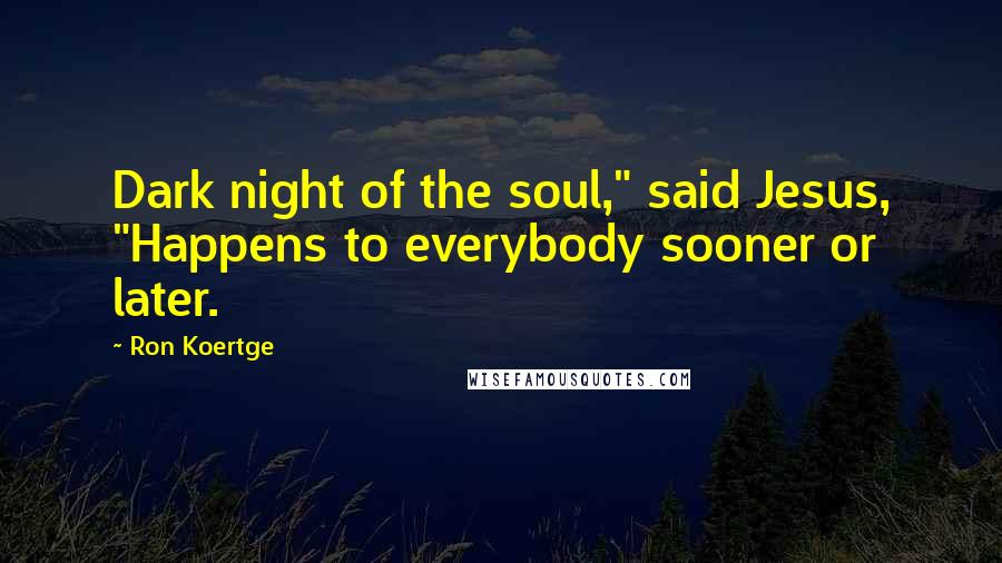 Ron Koertge Quotes: Dark night of the soul," said Jesus, "Happens to everybody sooner or later.