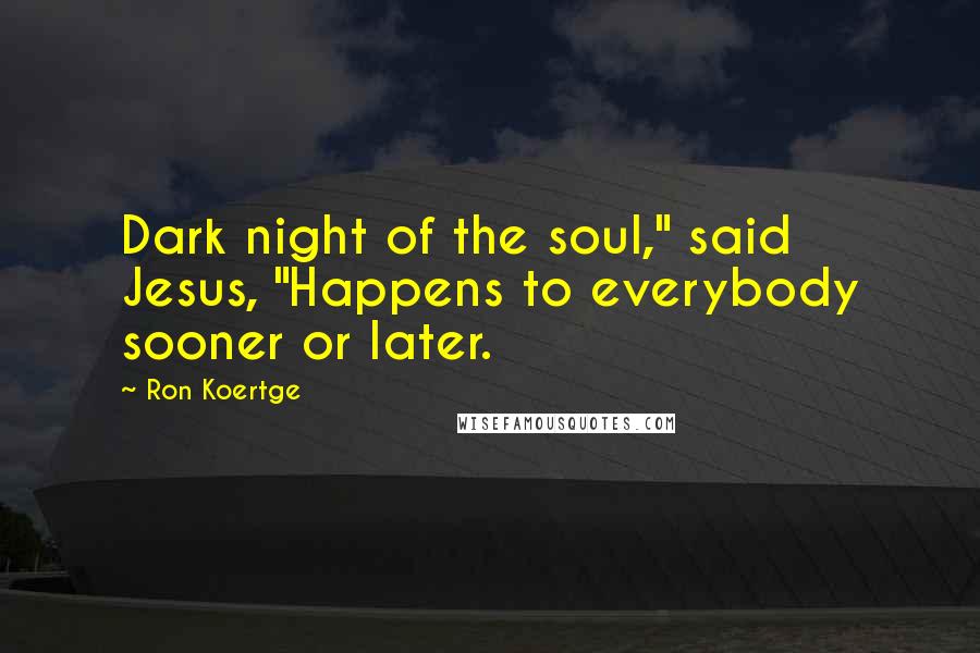 Ron Koertge Quotes: Dark night of the soul," said Jesus, "Happens to everybody sooner or later.