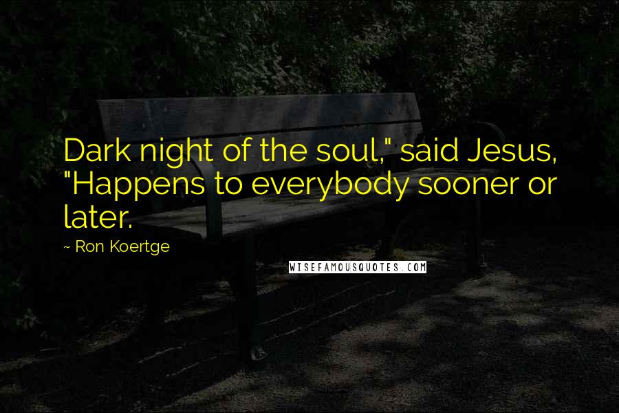 Ron Koertge Quotes: Dark night of the soul," said Jesus, "Happens to everybody sooner or later.