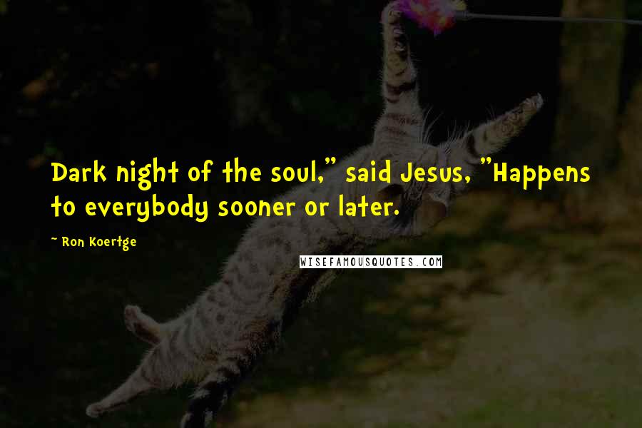 Ron Koertge Quotes: Dark night of the soul," said Jesus, "Happens to everybody sooner or later.