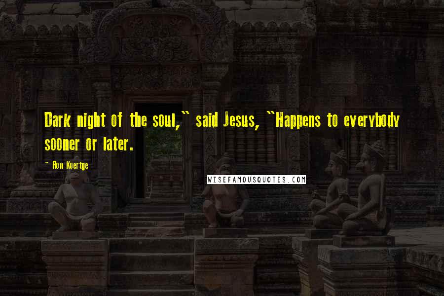Ron Koertge Quotes: Dark night of the soul," said Jesus, "Happens to everybody sooner or later.