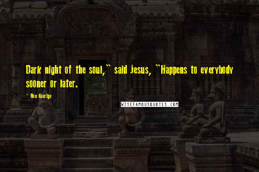 Ron Koertge Quotes: Dark night of the soul," said Jesus, "Happens to everybody sooner or later.