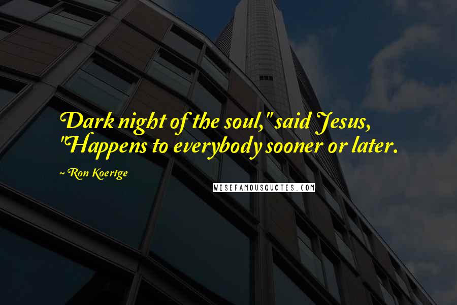 Ron Koertge Quotes: Dark night of the soul," said Jesus, "Happens to everybody sooner or later.