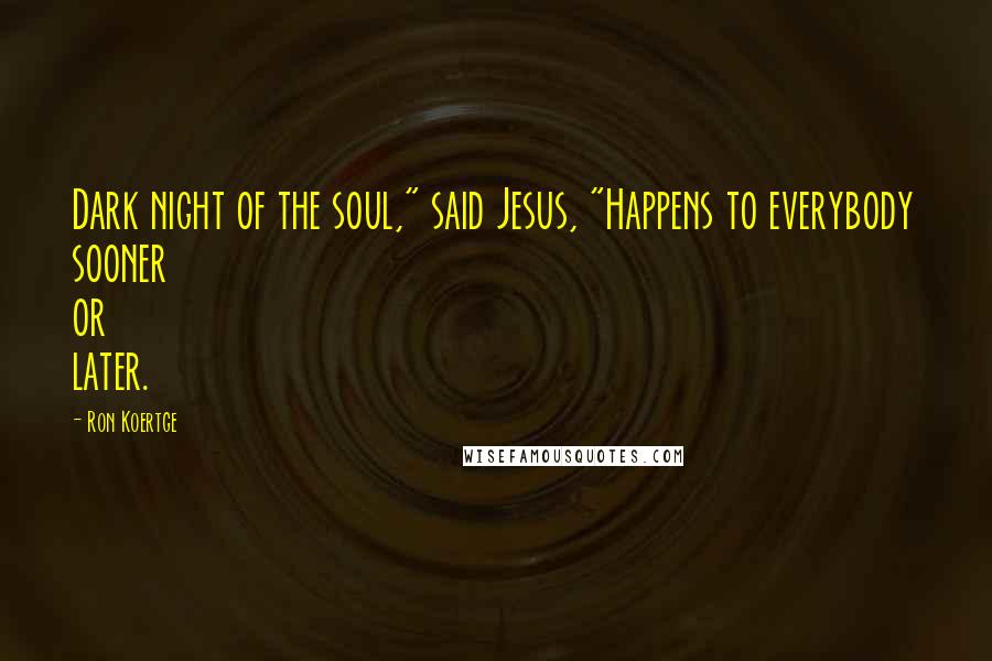 Ron Koertge Quotes: Dark night of the soul," said Jesus, "Happens to everybody sooner or later.