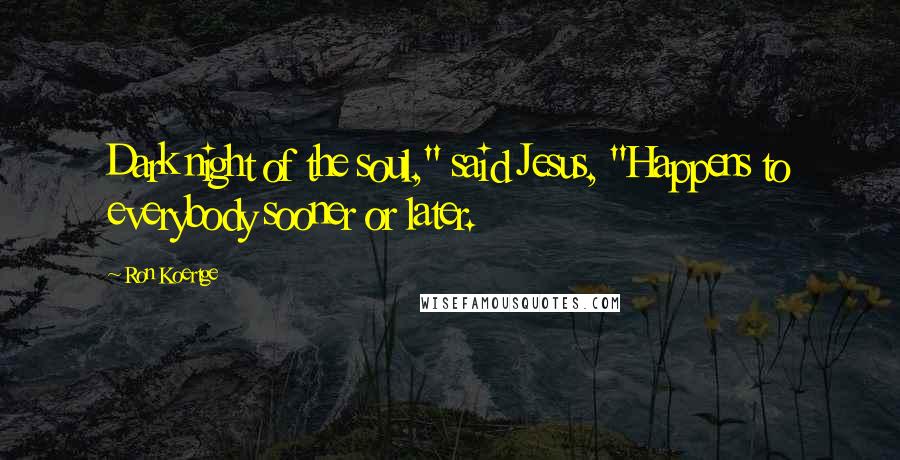 Ron Koertge Quotes: Dark night of the soul," said Jesus, "Happens to everybody sooner or later.