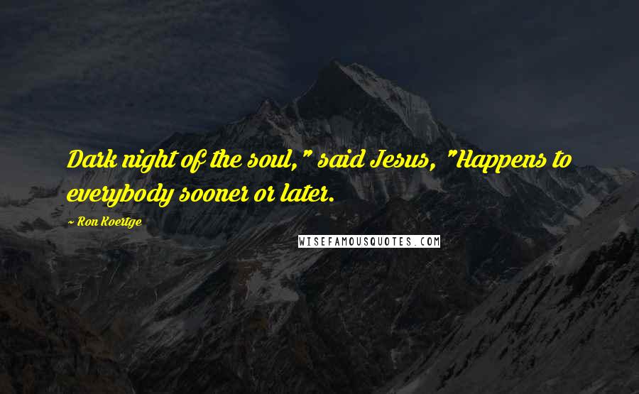 Ron Koertge Quotes: Dark night of the soul," said Jesus, "Happens to everybody sooner or later.